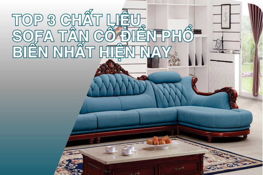 Top 3 Chất Liệu Sofa Tân Cổ Điển Phổ Biến Nhất Hiện Nay