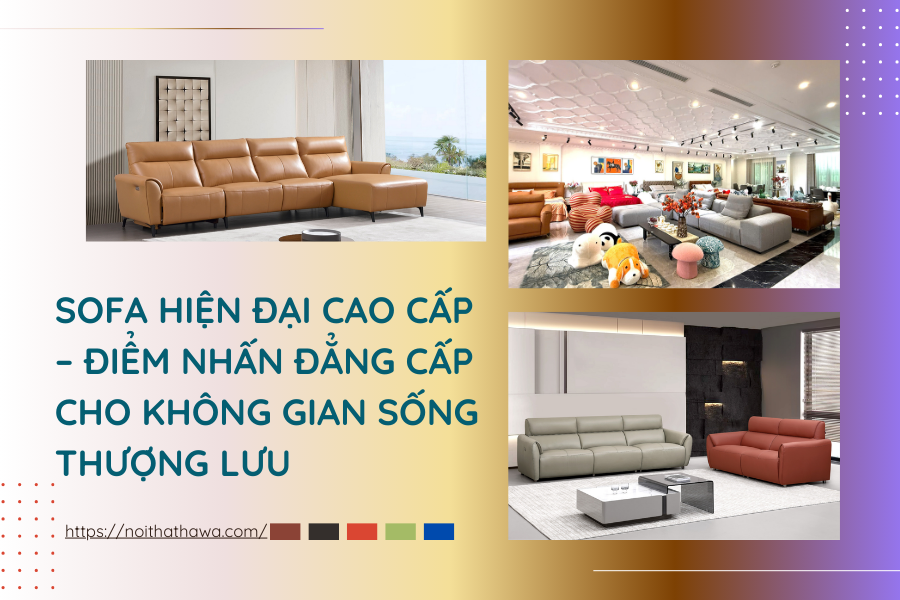 Sofa Hiện Đại Cao Cấp – Điểm Nhấn Đẳng Cấp Cho Không Gian Sống Thượng Lưu